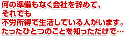 何の準備もなく会社を辞めて、それでも不労所得で生活している人がいます。たったひとつのことを知っただけで…