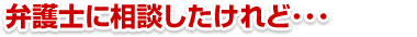 弁護士に相談したけれど・・・