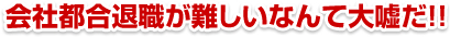 会社都合退職が難しいなんて大嘘だ!!