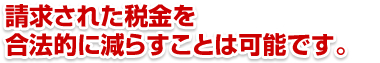 請求された税金を合法的に減らすことは可能です。