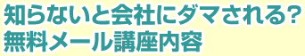 知らないと会社にダマされる？無料メール講座内容