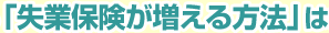 「失業保険が増える方法」は