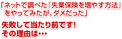 「ネットで調べた『失業保険を増やす方法』をやってみたが、ダメだった」失敗して当たり前です！その理由は…