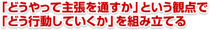 「どうやって主張を通すか」という観点で