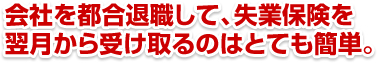 会社を都合退職して、失業保険を翌月から受け取るのはとても簡単。